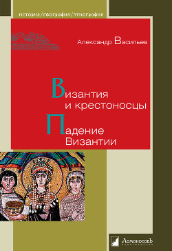 Византия и крестоносцы. Падение Византии — Васильев Александр Александрович