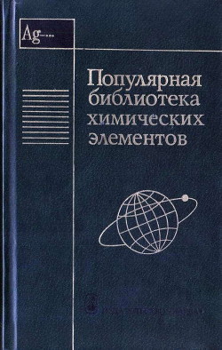 Популярная библиотека химических элементов. Книга вторая. Серебро — нильсборий и далее - Коллектив авторов