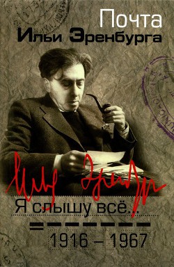 Я слышу все… Почта Ильи Эренбурга 1916 — 1967 - Фрезинский Борис Яковлевич