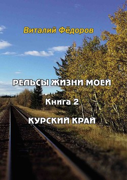 Рельсы жизни моей. Книга 2. Курский край — Федоров Виталий Николаевич