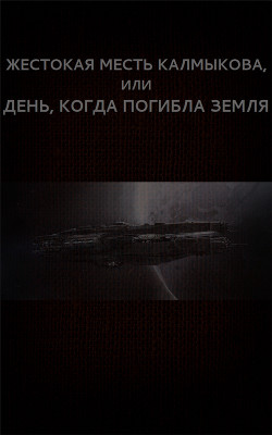 Жестокая месть Калмыкова, или День, когда погибла Земля (СИ) — Астанин Вадим