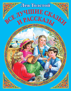 Все лучшие сказки и рассказы — Толстой Лев Николаевич