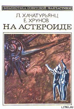 На астероиде (Прикл. науч.-фант. повесть— «Путь к Марсу» - 2) - Хачатурьянц Левон Суренович