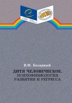 Дитя человеческое.Психофизиология развития и регресса — Базарный Владимир Филиппович