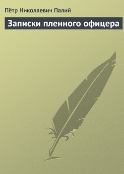 Записки пленного офицера - Палий Петр Николаевич