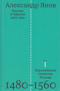 Россия и Европа. 1462—1921- том 1 -Европейское столетие России. 1480-1560 - Янов Александр Львович