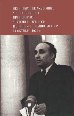 Переизбрание академика А. Н. Несмеянова президентом Академии наук СССР на Общем собрании АН СССР 13 октября 1956 г. - Несмеянов Александр Николаевич