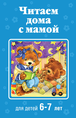 Читаем дома с мамой. Для детей 6-7 лет — Коллектив авторов