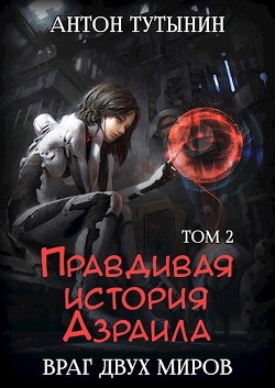 Правдивая история Азраила. Враг двух миров. Том 2-й. - Тутынин Антон