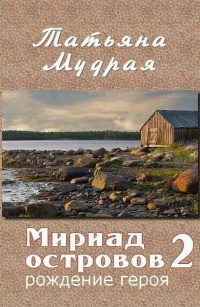 Мириад островов. Рождение героя (СИ) — Мудрая Татьяна Алексеевна