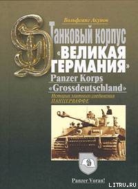 ИСТОРИЯ ТАНКОВОГО КОРПУСА «Гроссдойчланд» – «ВЕЛИКАЯ ГЕРМАНИЯ» - Акунов Вольфганг Викторович