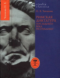 Римская диктатура последнего века Республики - Чеканова Нина Васильевна