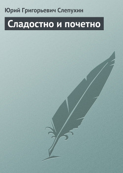 Сладостно и почетно - Слепухин Юрий Григорьевич