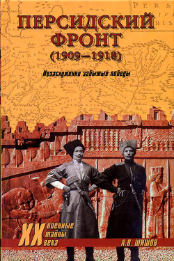 Персидский фронт (1909-1918) Незаслуженно забытые победы — Шишов Алексей Васильевич