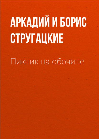 Пикник на обочине — Аркадий и Борис Стругацкие