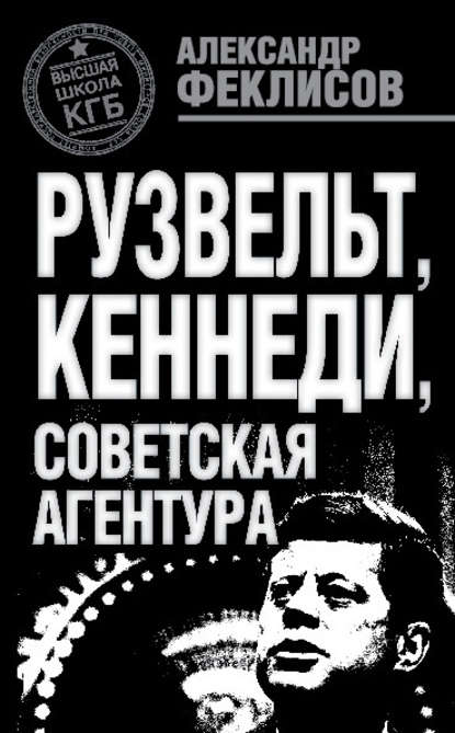 Рузвельт, Кеннеди, советская агентура — Александр Феклисов