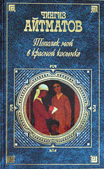 Тополек мой в красной косынке - Чингиз Айтматов