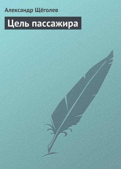 Цель пассажира - Александр Щёголев