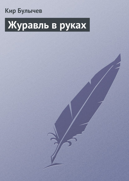 Журавль в руках - Кир Булычев