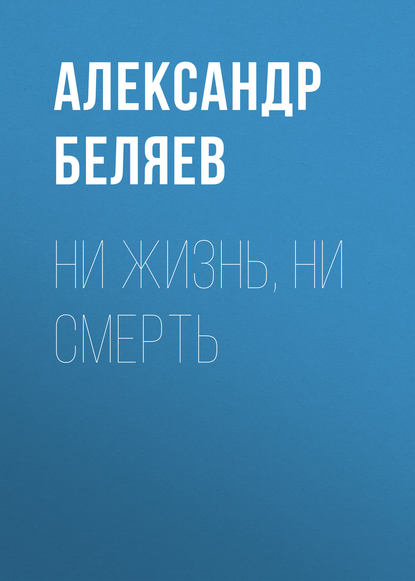 Ни жизнь, ни смерть — Александр Беляев