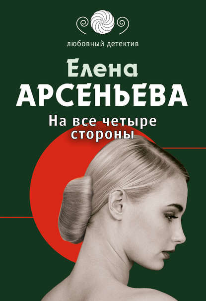 На все четыре стороны - Елена Арсеньева