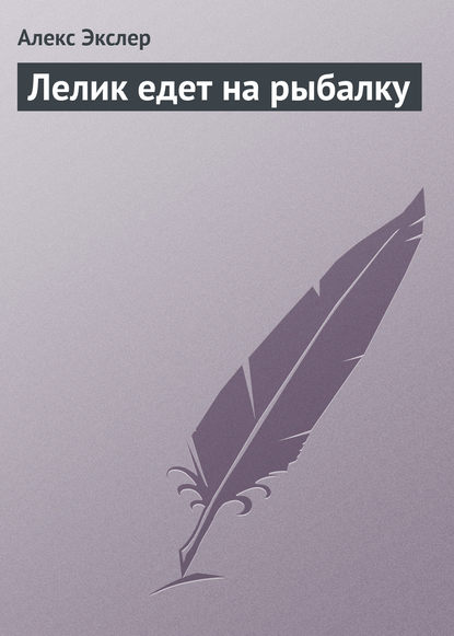 Лелик едет на рыбалку - Алекс Экслер