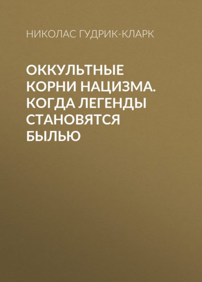 Оккультные корни нацизма. Когда легенды становятся былью - Николас Гудрик-Кларк