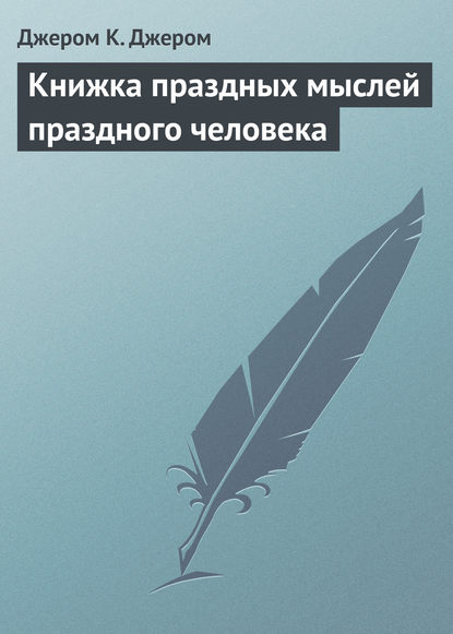 Книжка праздных мыслей праздного человека - Джером К. Джером