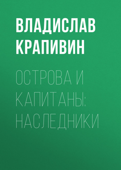 Острова и капитаны: Наследники - Владислав Крапивин