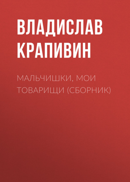 Мальчишки, мои товарищи (сборник) — Владислав Крапивин