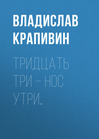 Тридцать три – нос утри… — Владислав Крапивин