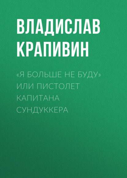 «Я больше не буду» или Пистолет капитана Сундуккера — Владислав Крапивин