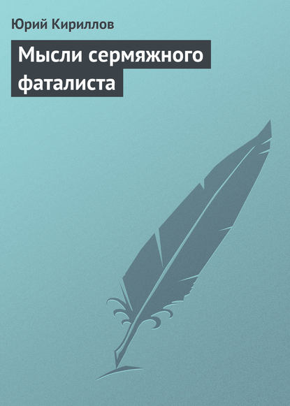 Мысли сермяжного фаталиста - Юрий Кириллов