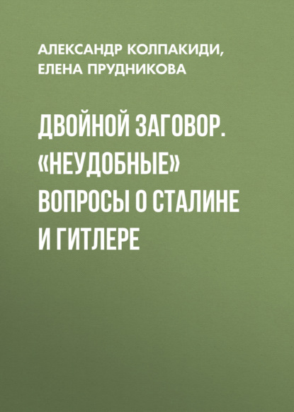 Двойной заговор. «Неудобные» вопросы о Сталине и Гитлере — Александр Колпакиди