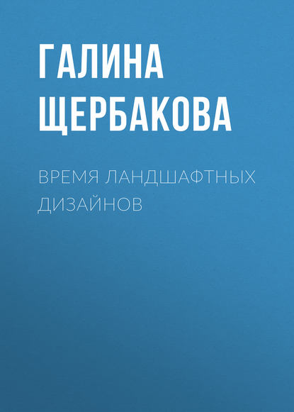 Время ландшафтных дизайнов — Галина Щербакова