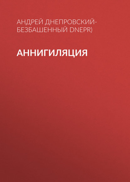 Аннигиляция - Андрей Днепровский-Безбашенный (A.DNEPR)