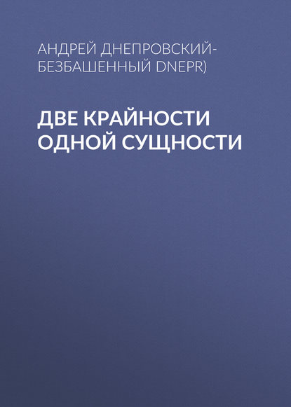 Две крайности одной сущности — Андрей Днепровский-Безбашенный (A.DNEPR)