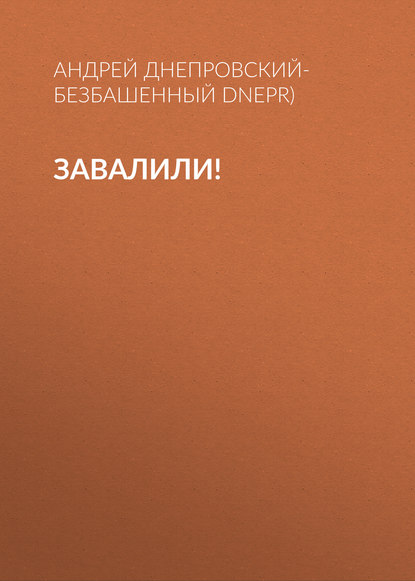 Завалили! — Андрей Днепровский-Безбашенный (A.DNEPR)