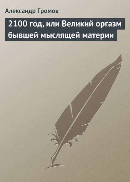 2100 год, или Великий оргазм бывшей мыслящей материи — Александр Громов