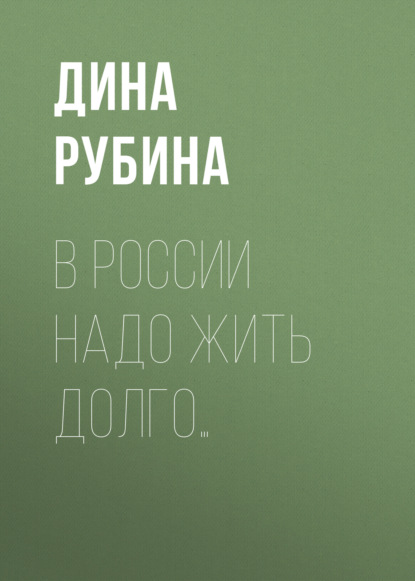 В России надо жить долго… - Дина Рубина