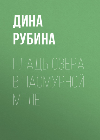 Гладь озера в пасмурной мгле — Дина Рубина