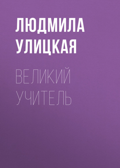 Великий учитель — Людмила Улицкая