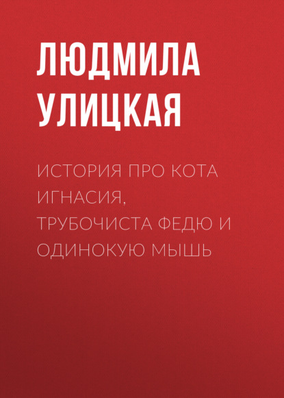 История про кота Игнасия, трубочиста Федю и Одинокую Мышь — Людмила Улицкая