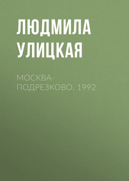 Москва-Подрезково. 1992 — Людмила Улицкая