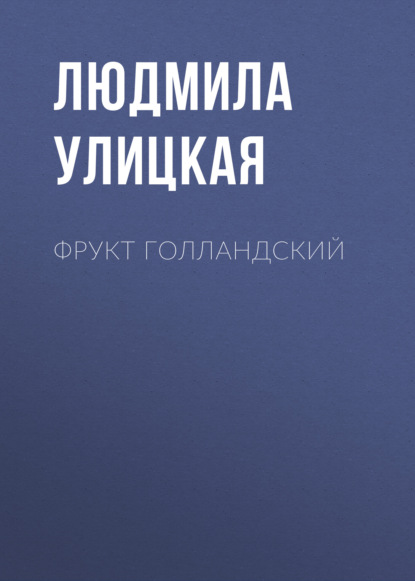 Фрукт голландский — Людмила Улицкая