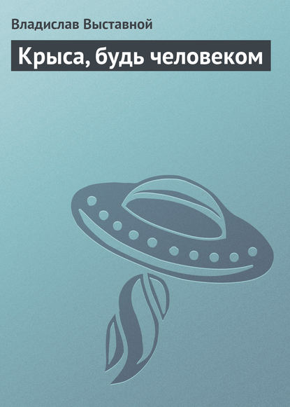 Крыса, будь человеком - Владислав Выставной