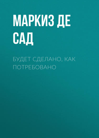 Будет сделано, как потребовано - Маркиз де Сад