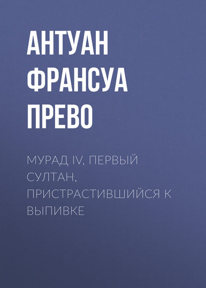 Мурад IV, первый султан, пристрастившийся к выпивке — Антуан Франсуа Прево