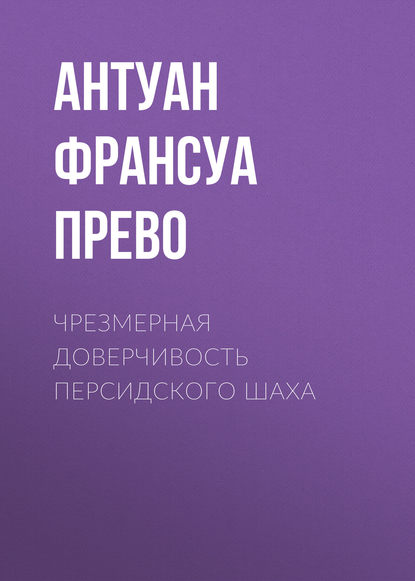 Чрезмерная доверчивость персидского шаха — Антуан Франсуа Прево