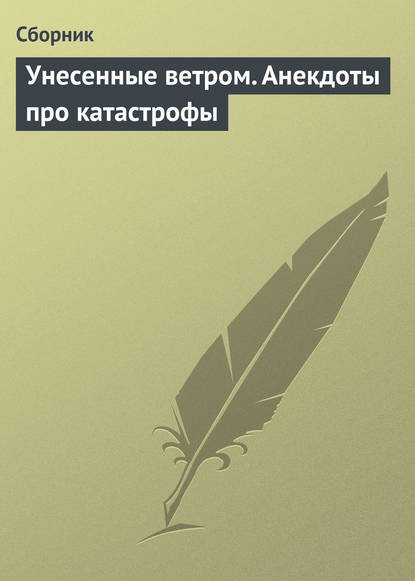 Унесенные ветром. Анекдоты про катастрофы - Сборник